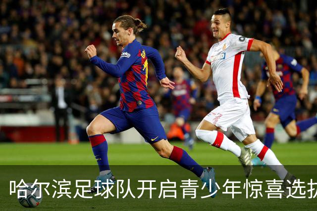 哈尔滨足球队开启青少年惊喜选拔大戏！